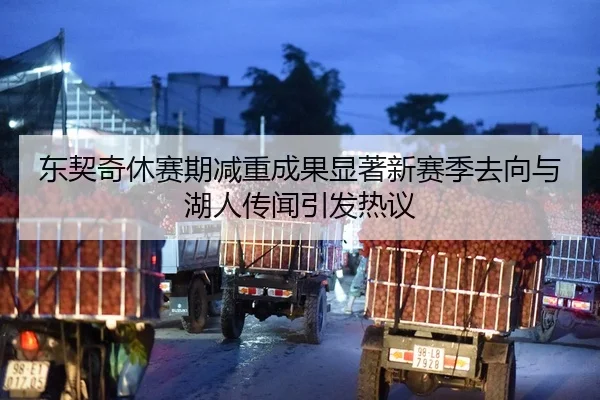 东契奇休赛期减重成果显著新赛季去向与湖人传闻引发热议 | kaiyun