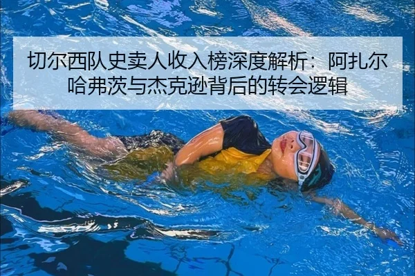 切尔西队史卖人收入榜深度解析：阿扎尔哈弗茨与杰克逊背后的转会逻辑 | kaiyun